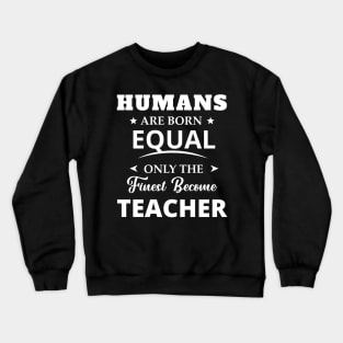 Humans Are Born Equal Only The Finest Become Teacher Crewneck Sweatshirt